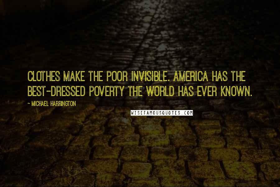 Michael Harrington quotes: Clothes make the poor invisible. America has the best-dressed poverty the world has ever known.