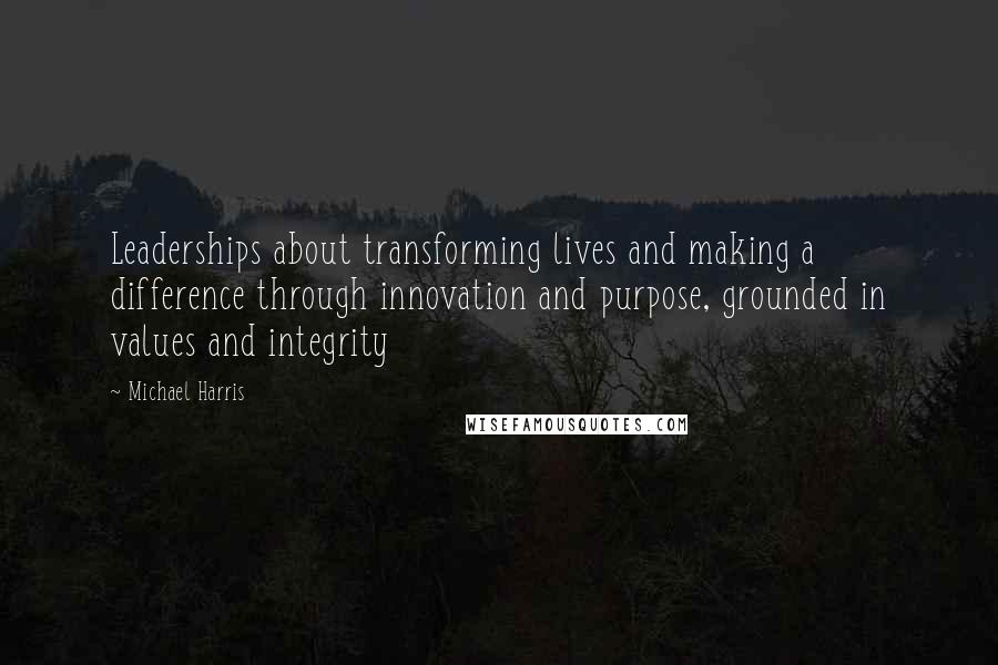Michael Harris quotes: Leaderships about transforming lives and making a difference through innovation and purpose, grounded in values and integrity