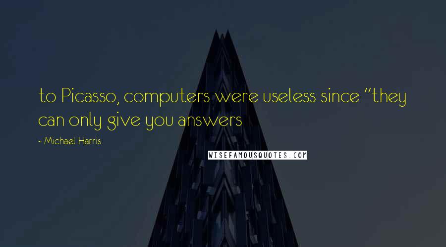 Michael Harris quotes: to Picasso, computers were useless since "they can only give you answers