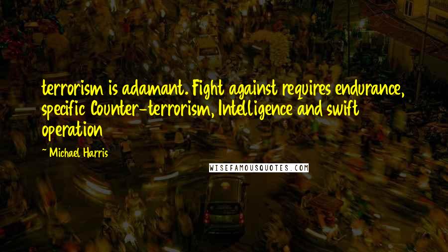 Michael Harris quotes: terrorism is adamant. Fight against requires endurance, specific Counter-terrorism, Intelligence and swift operation
