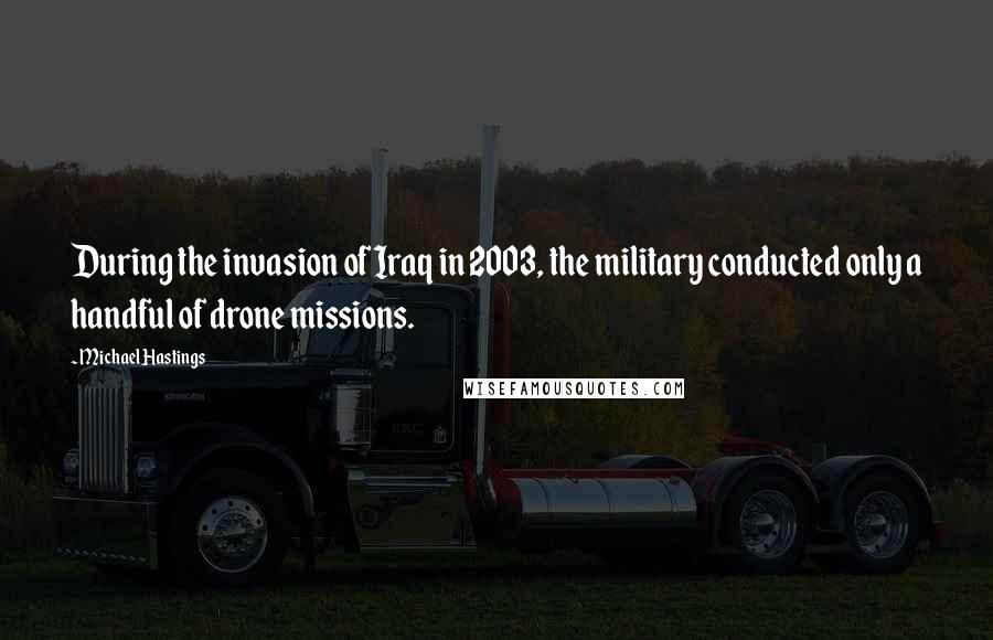 Michael Hastings quotes: During the invasion of Iraq in 2003, the military conducted only a handful of drone missions.