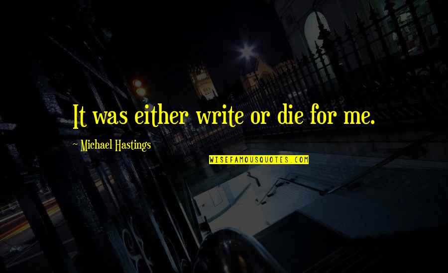 Michael Hastings Quotes By Michael Hastings: It was either write or die for me.