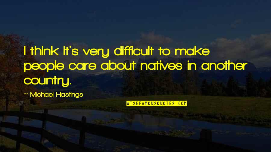 Michael Hastings Quotes By Michael Hastings: I think it's very difficult to make people Michael Hastings Quotes By Michael Hastings: I think it's very difficult to make people