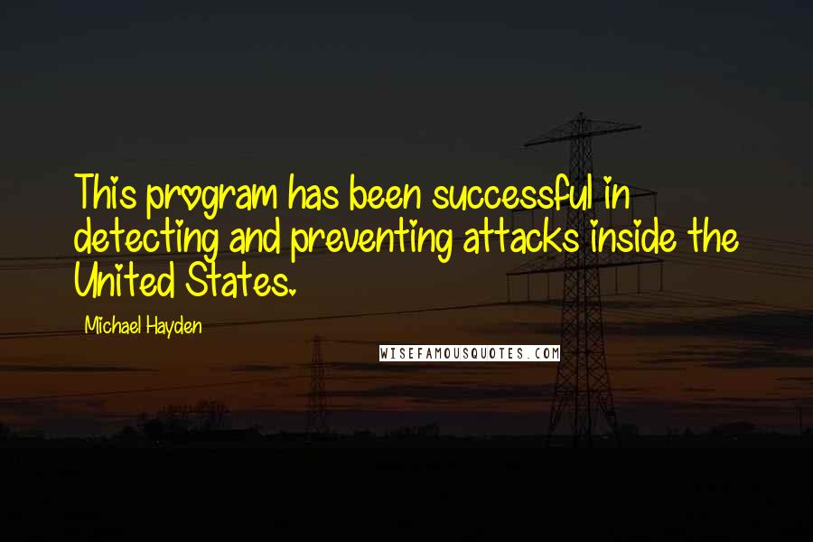 Michael Hayden quotes: This program has been successful in detecting and preventing attacks inside the United States.