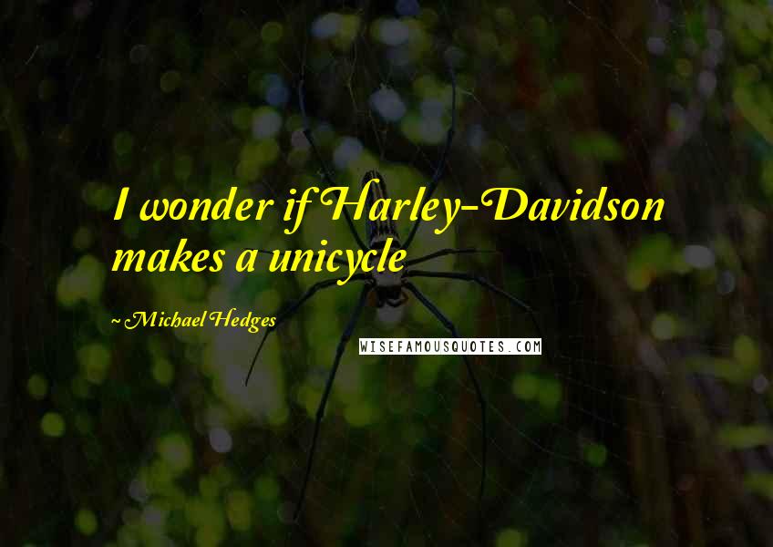Michael Hedges quotes: I wonder if Harley-Davidson makes a unicycle