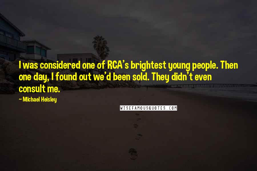 Michael Heisley quotes: I was considered one of RCA's brightest young people. Then one day, I found out we'd been sold. They didn't even consult me.