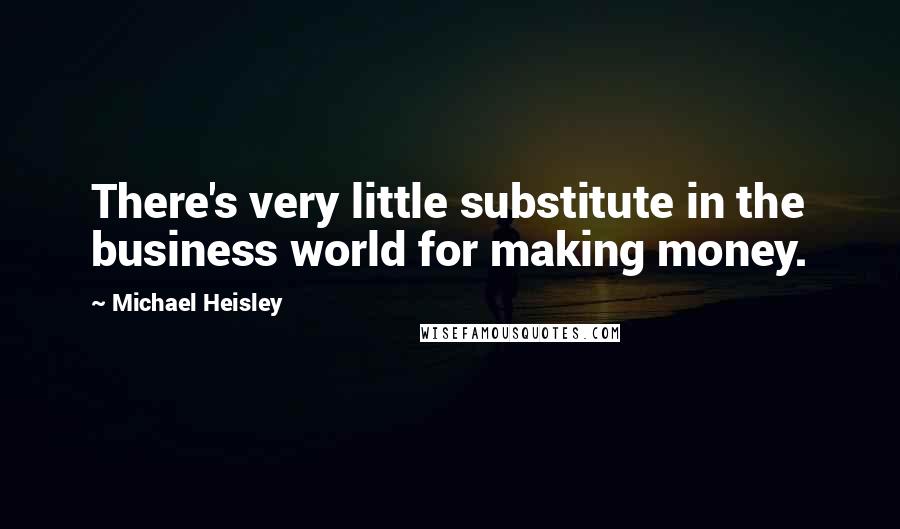 Michael Heisley quotes: There's very little substitute in the business world for making money.