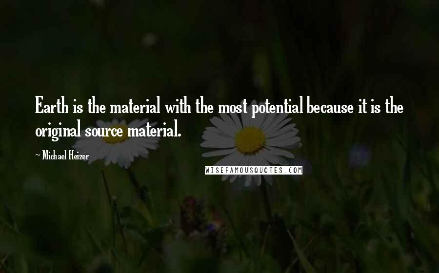 Michael Heizer quotes: Earth is the material with the most potential because it is the original source material.