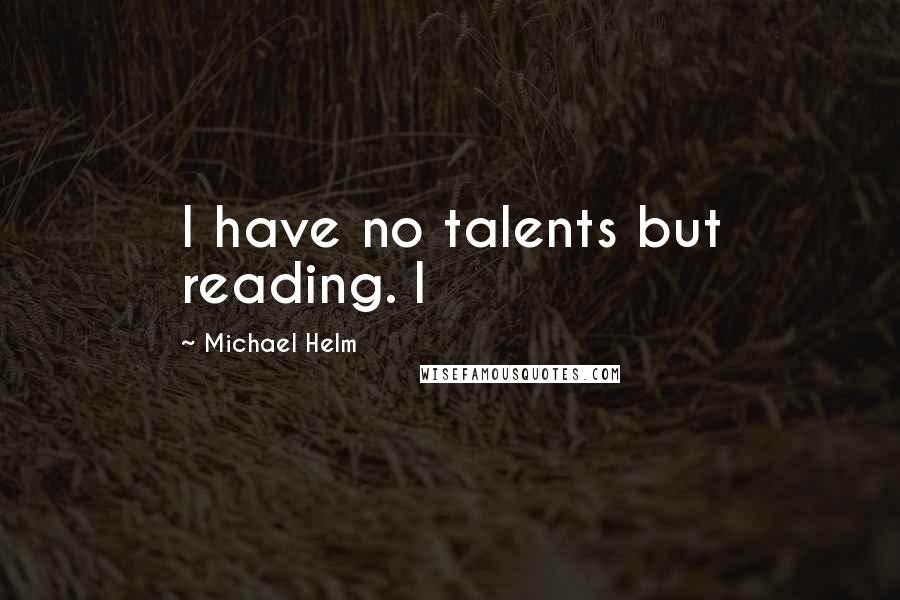 Michael Helm quotes: I have no talents but reading. I