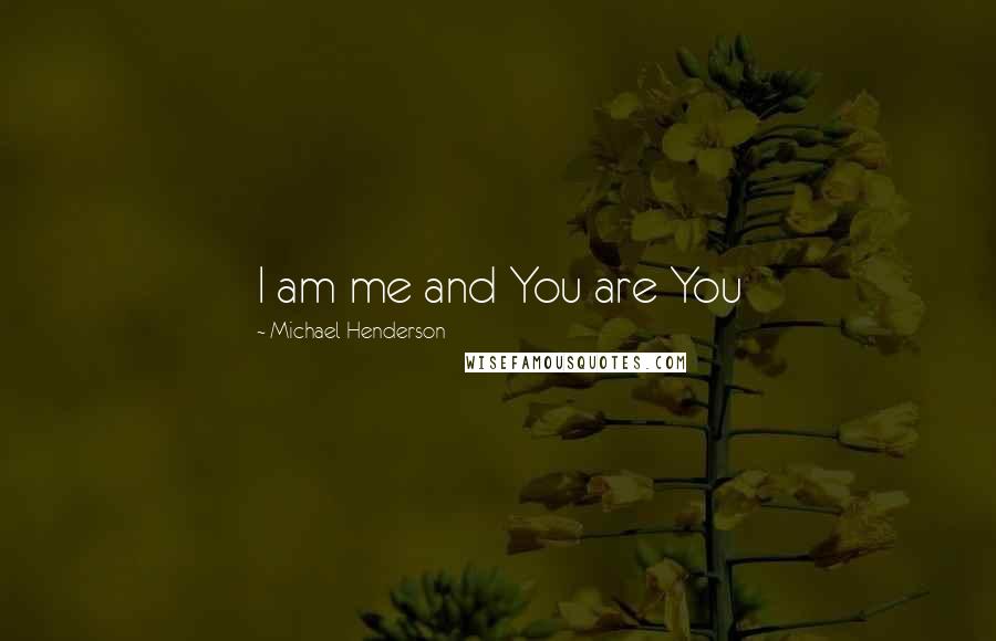 Michael Henderson quotes: I am me and You are You