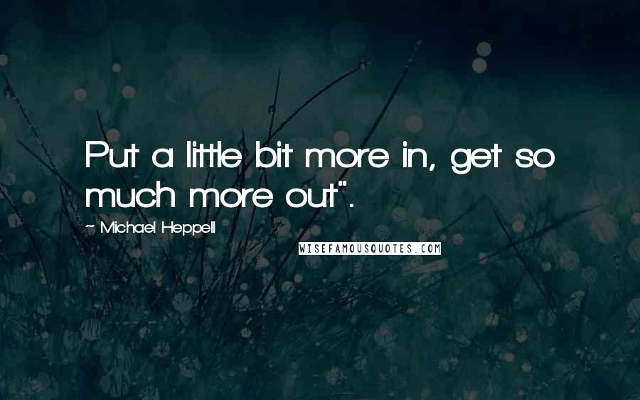 Michael Heppell quotes: Put a little bit more in, get so much more out".