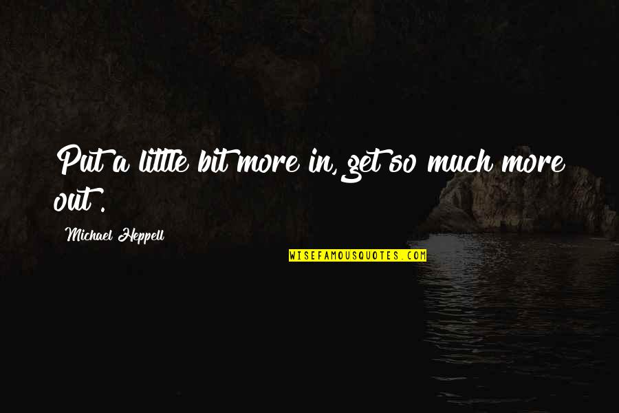 Michael Heppell Quotes By Michael Heppell: Put a little bit more in, get so