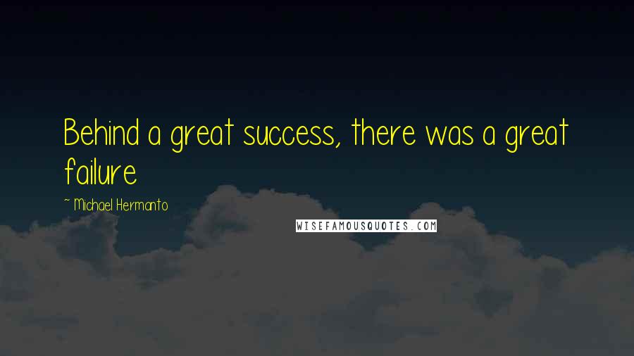 Michael Hermanto quotes: Behind a great success, there was a great failure