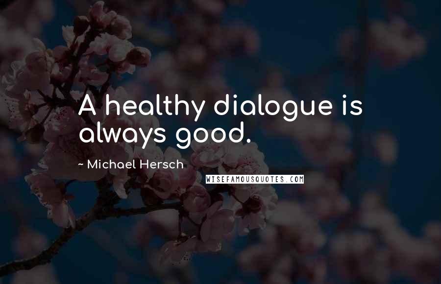 Michael Hersch quotes: A healthy dialogue is always good.