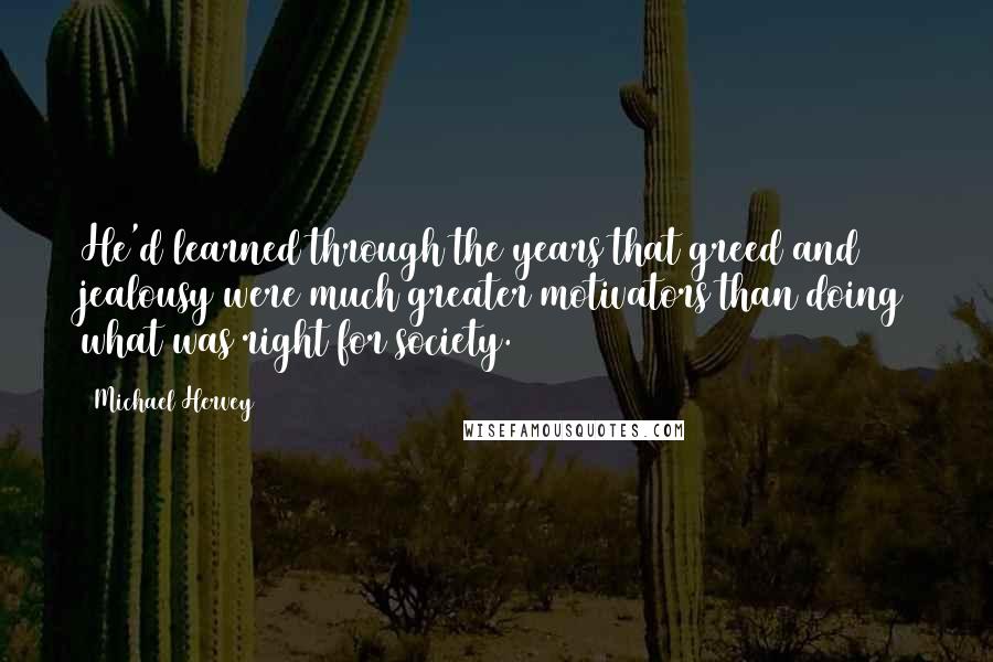 Michael Hervey quotes: He'd learned through the years that greed and jealousy were much greater motivators than doing what was right for society.