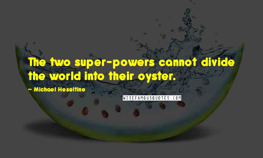 Michael Heseltine quotes: The two super-powers cannot divide the world into their oyster.