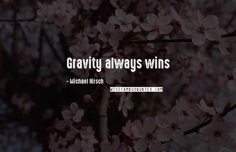 Michael Hirsch quotes: Gravity always wins