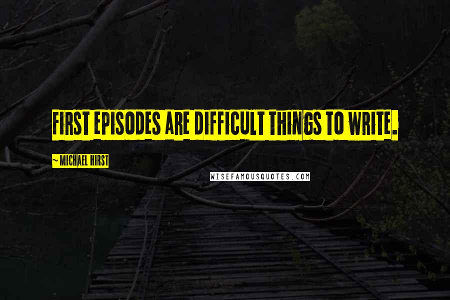 Michael Hirst quotes: First episodes are difficult things to write.