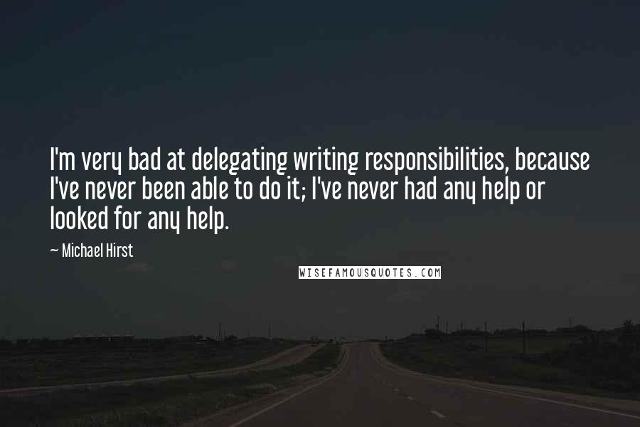 Michael Hirst quotes: I'm very bad at delegating writing responsibilities, because I've never been able to do it; I've never had any help or looked for any help.