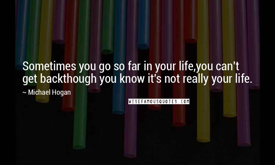 Michael Hogan quotes: Sometimes you go so far in your life,you can't get backthough you know it's not really your life.