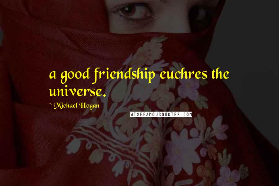 Michael Hogan quotes: a good friendship euchres the universe.