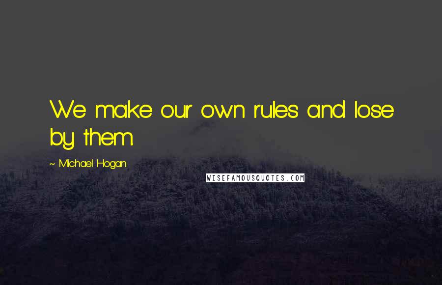 Michael Hogan quotes: We make our own rules and lose by them.