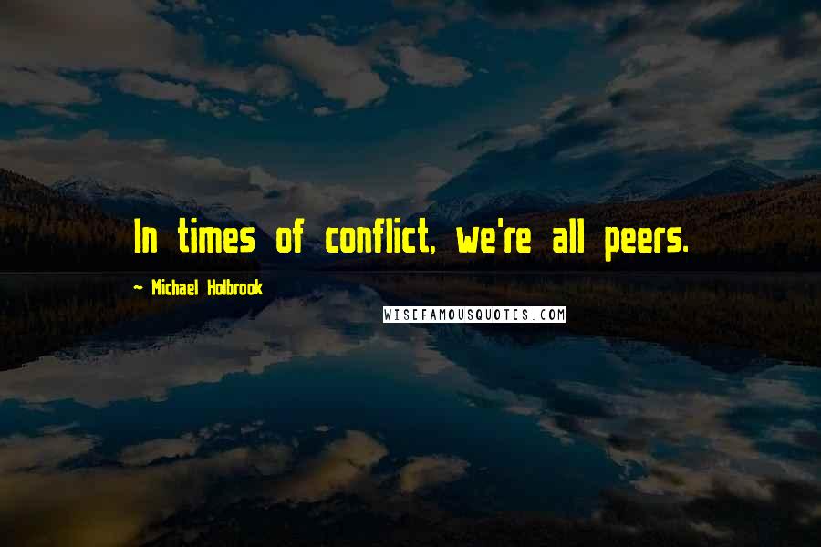 Michael Holbrook quotes: In times of conflict, we're all peers.