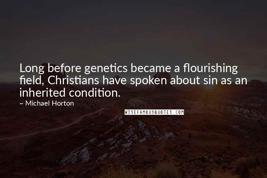 Michael Horton quotes: Long before genetics became a flourishing field, Christians have spoken about sin as an inherited condition.