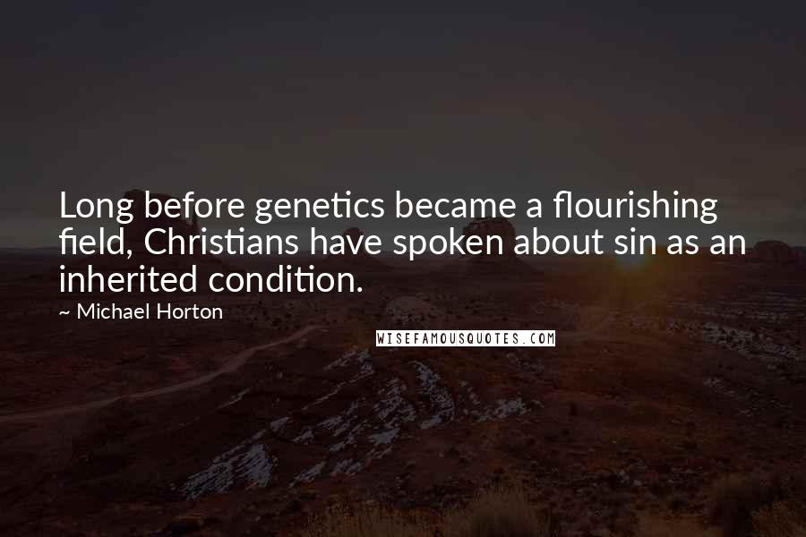 Michael Horton quotes: Long before genetics became a flourishing field, Christians have spoken about sin as an inherited condition. Michael Horton quotes: Long before genetics became a flourishing field, Christians have spoken about sin as an inherited condition.
