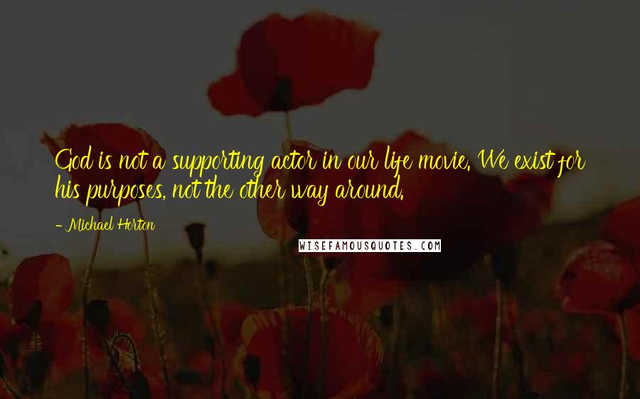 Michael Horton quotes: God is not a supporting actor in our life movie. We exist for his purposes, not the other way around. Michael Horton quotes: God is not a supporting actor in our life movie. We exist for his purposes, not the other way around.