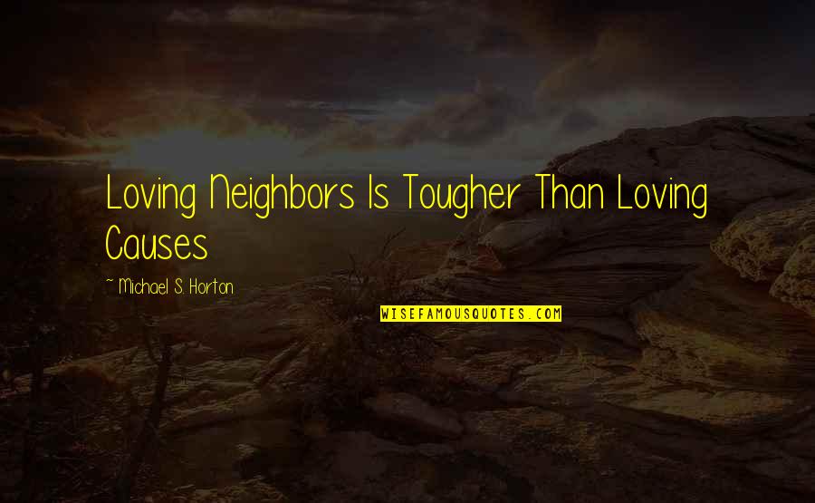 Michael Horton Quotes By Michael S. Horton: Loving Neighbors Is Tougher Than Loving Causes