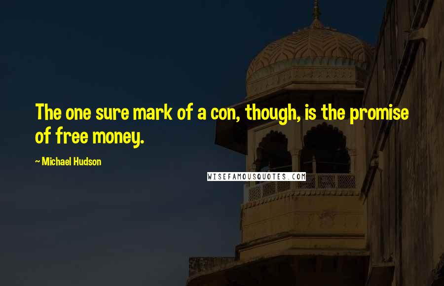 Michael Hudson quotes: The one sure mark of a con, though, is the promise of free money.