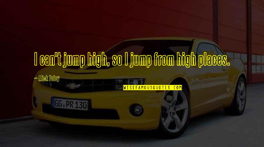 Michael Huemer Quotes By Mick Foley: I can't jump high, so I jump from Michael Huemer Quotes By Mick Foley: I can't jump high, so I jump from
