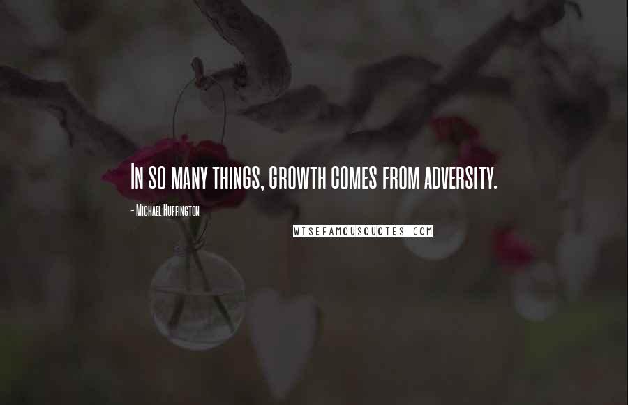 Michael Huffington quotes: In so many things, growth comes from adversity.