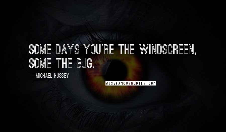 Michael Hussey quotes: Some days you're the windscreen, some the bug.