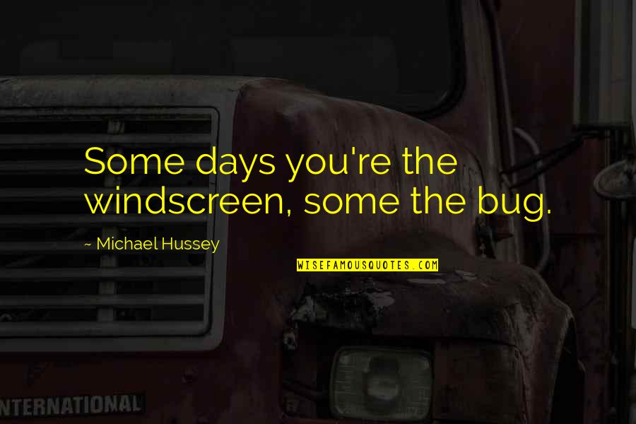 Michael Hussey Quotes By Michael Hussey: Some days you're the windscreen, some the bug.