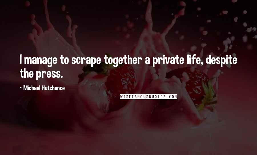 Michael Hutchence quotes: I manage to scrape together a private life, despite the press.