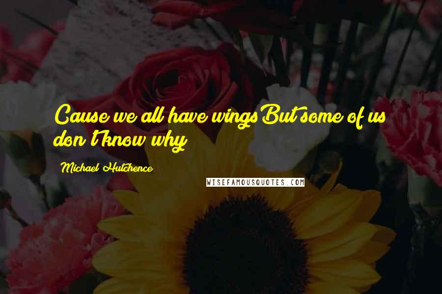 Michael Hutchence quotes: Cause we all have wingsBut some of us don't know why