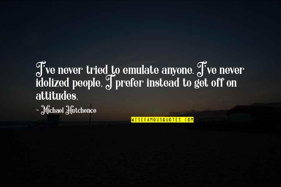 Michael Hutchence Quotes By Michael Hutchence: I've never tried to emulate anyone. I've never