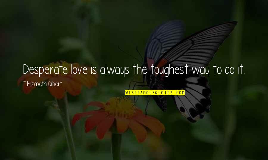 Michael Hutchinson Quotes By Elizabeth Gilbert: Desperate love is always the toughest way to Michael Hutchinson Quotes By Elizabeth Gilbert: Desperate love is always the toughest way to