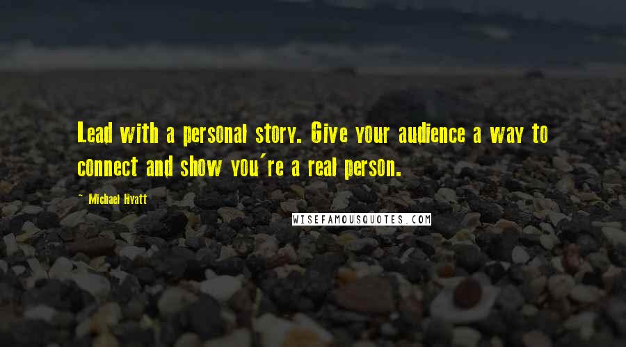 Michael Hyatt quotes: Lead with a personal story. Give your audience a way to connect and show you're a real person.