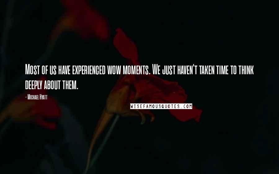 Michael Hyatt quotes: Most of us have experienced wow moments. We just haven't taken time to think deeply about them.