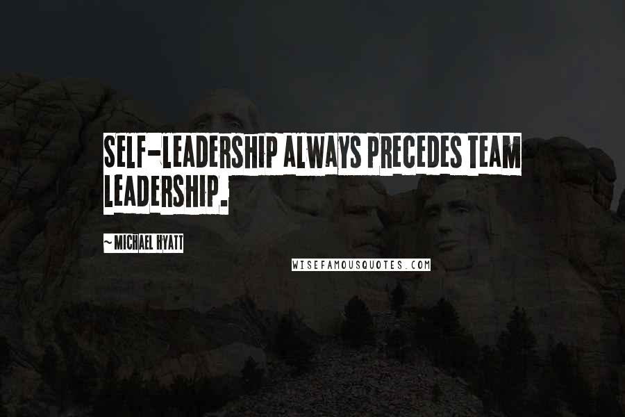 Michael Hyatt quotes: Self-leadership always precedes team leadership.