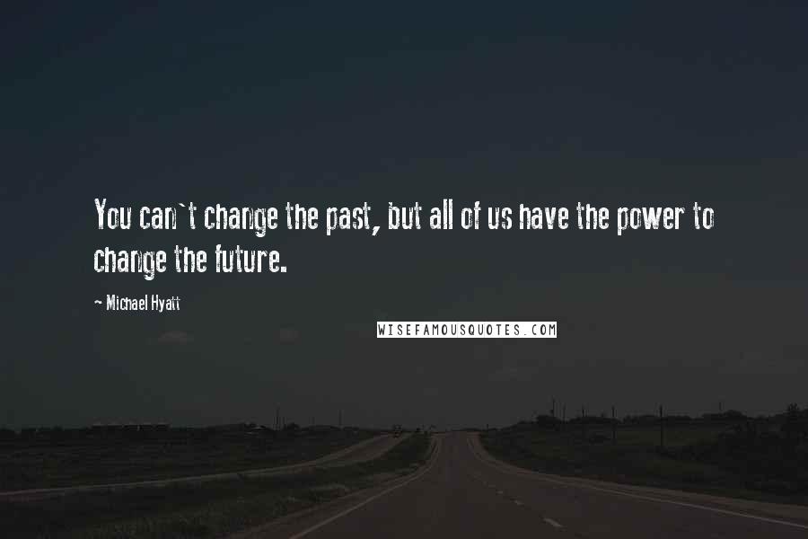 Michael Hyatt quotes: You can't change the past, but all of us have the power to change the future.