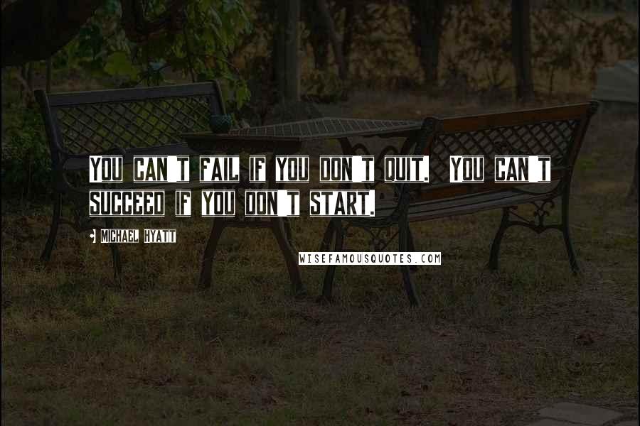 Michael Hyatt quotes: You can't fail if you don't quit. You can't succeed if you don't start.