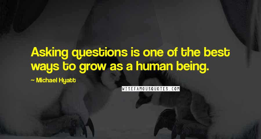 Michael Hyatt quotes: Asking questions is one of the best ways to grow as a human being.