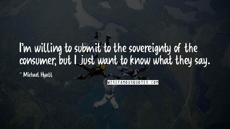 Michael Hyatt quotes: I'm willing to submit to the sovereignty of the consumer, but I just want to know what they say.
