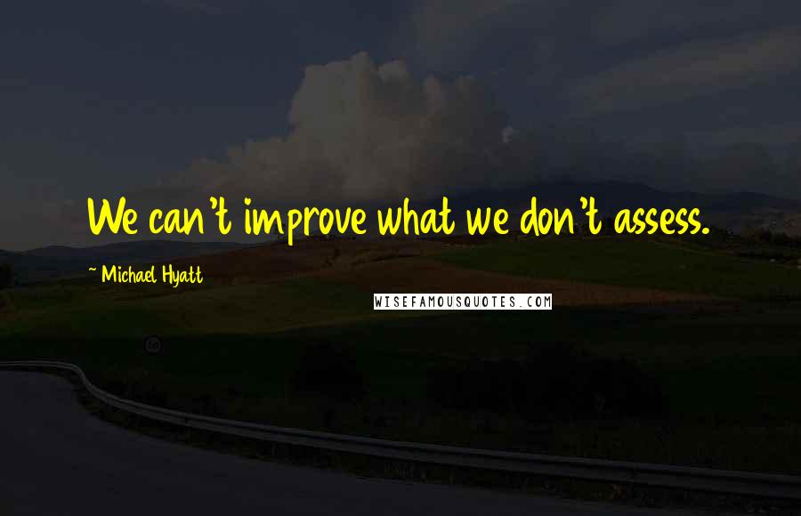 Michael Hyatt quotes: We can't improve what we don't assess.