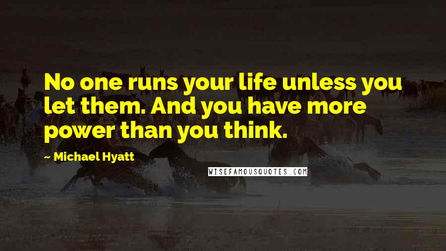 Michael Hyatt quotes: No one runs your life unless you let them. And you have more power than you think.