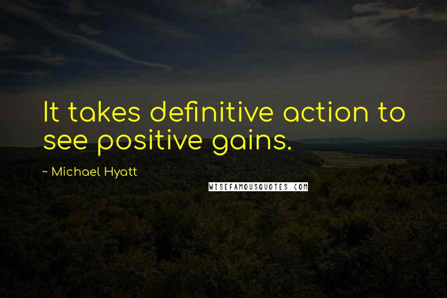 Michael Hyatt quotes: It takes definitive action to see positive gains.